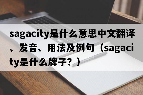 sagacity是什么意思中文翻譯、發(fā)音、用法及例句（sagacity是什么牌子？）
