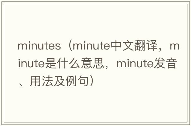 minutes（minute中文翻譯，minute是什么意思，minute發(fā)音、用法及例句）