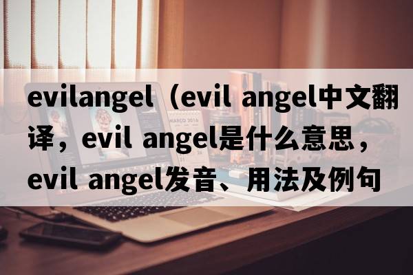 evilangel（evil angel中文翻譯，evil angel是什么意思，evil angel發(fā)音、用法及例句）