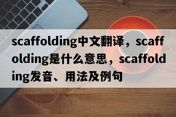scaffolding中文翻譯，scaffolding是什么意思，scaffolding發(fā)音、用法及例句
