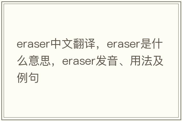 eraser中文翻譯，eraser是什么意思，eraser發(fā)音、用法及例句