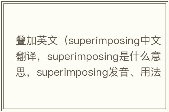疊加英文（superimposing中文翻譯，superimposing是什么意思，superimposing發(fā)音、用法及例句）