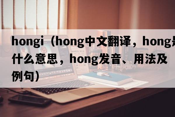 hongi（hong中文翻譯，hong是什么意思，hong發(fā)音、用法及例句）