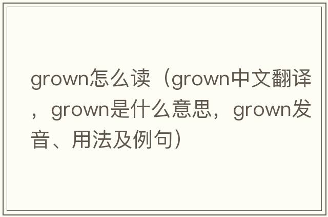 grown怎么讀（grown中文翻譯，grown是什么意思，grown發(fā)音、用法及例句）
