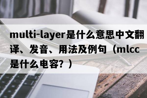 multi-layer是什么意思中文翻譯、發(fā)音、用法及例句（mlcc是什么電容？）