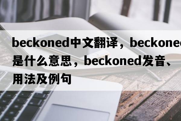 beckoned中文翻譯，beckoned是什么意思，beckoned發(fā)音、用法及例句