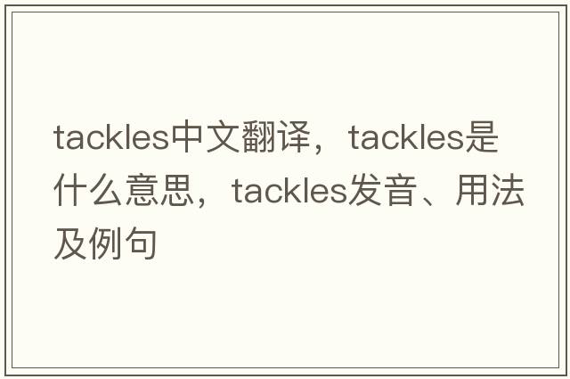 tackles中文翻譯，tackles是什么意思，tackles發(fā)音、用法及例句