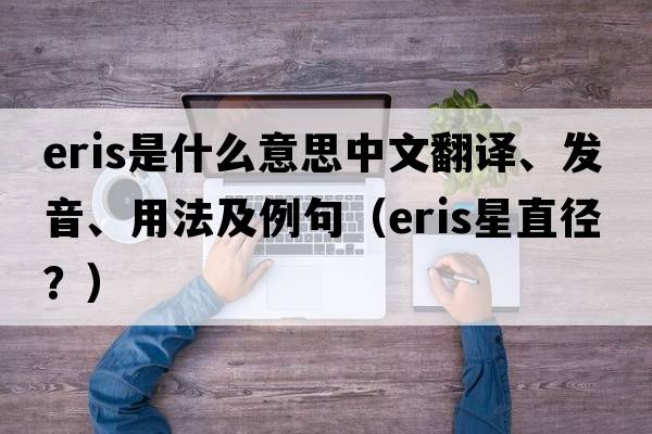 Eris是什么意思中文翻譯、發(fā)音、用法及例句（eris星直徑？）