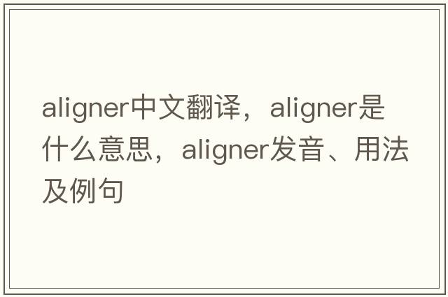 aligner中文翻譯，aligner是什么意思，aligner發(fā)音、用法及例句