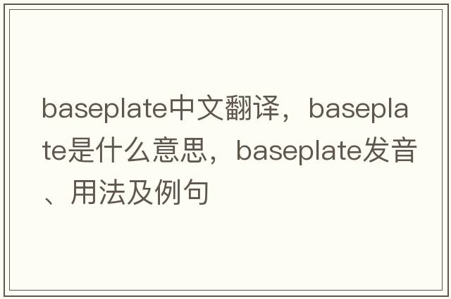 baseplate中文翻譯，baseplate是什么意思，baseplate發(fā)音、用法及例句