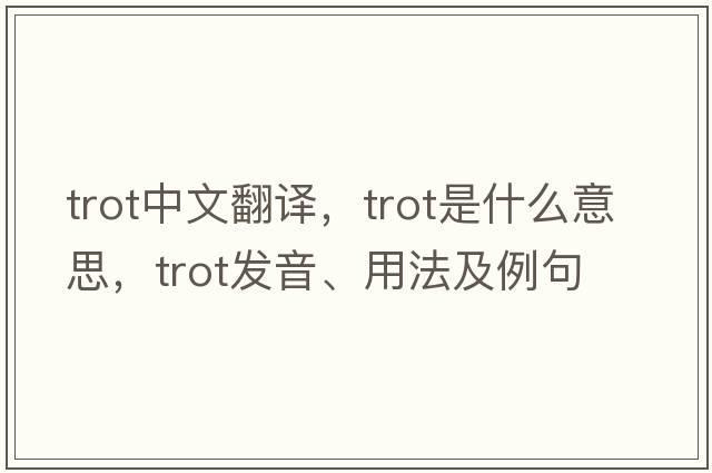 trot中文翻譯，trot是什么意思，trot發(fā)音、用法及例句