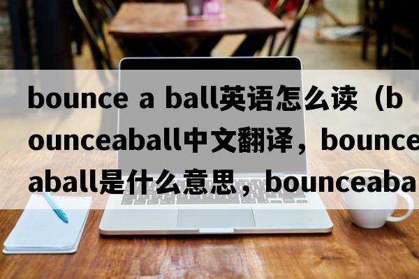 bounce a ball英語(yǔ)怎么讀（bounceaball中文翻譯，bounceaball是什么意思，bounceaball發(fā)音、用法及例句）