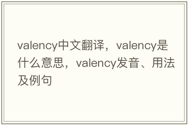 valency中文翻譯，valency是什么意思，valency發(fā)音、用法及例句