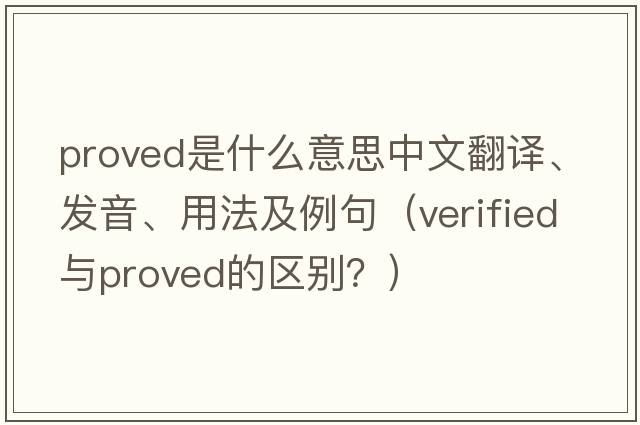 proved是什么意思中文翻譯、發(fā)音、用法及例句（verified與proved的區別？）