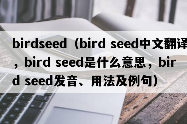 birdseed（bird seed中文翻譯，bird seed是什么意思，bird seed發(fā)音、用法及例句）