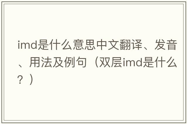 imd是什么意思中文翻譯、發(fā)音、用法及例句（雙層imd是什么？）