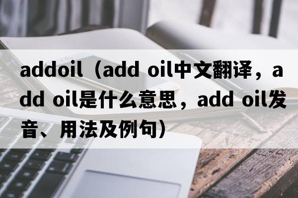 addoil（add oil中文翻譯，add oil是什么意思，add oil發(fā)音、用法及例句）