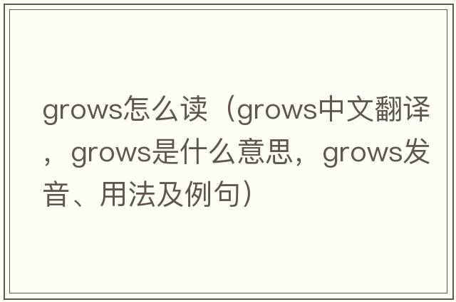grows怎么讀（grows中文翻譯，grows是什么意思，grows發(fā)音、用法及例句）