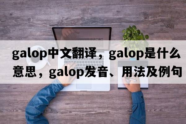 galop中文翻譯，galop是什么意思，galop發(fā)音、用法及例句