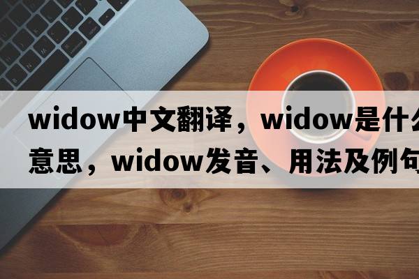 widow中文翻譯，widow是什么意思，widow發(fā)音、用法及例句