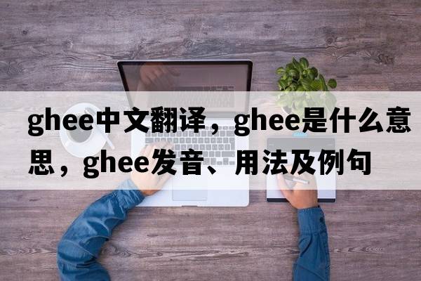 ghee中文翻譯，ghee是什么意思，ghee發(fā)音、用法及例句