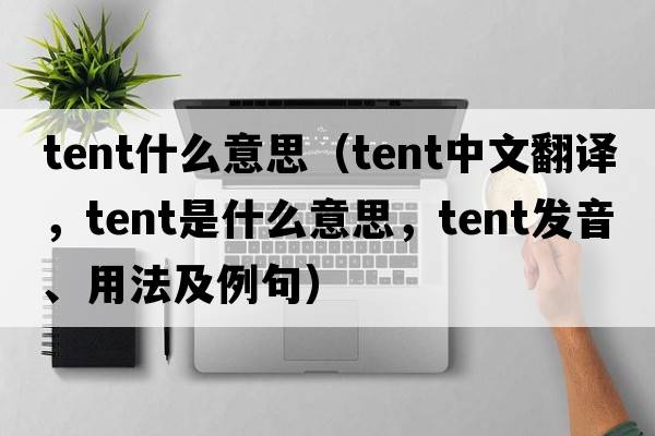 tent什么意思（tent中文翻譯，tent是什么意思，tent發(fā)音、用法及例句）