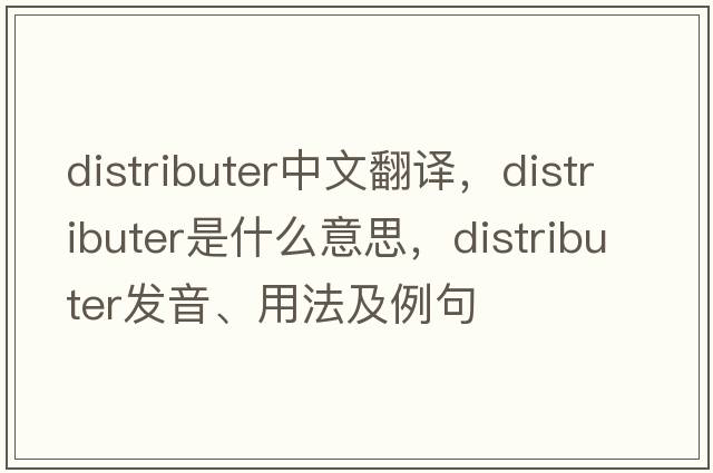 distributer中文翻譯，distributer是什么意思，distributer發(fā)音、用法及例句