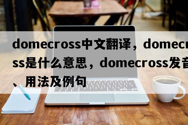 domecross中文翻譯，domecross是什么意思，domecross發(fā)音、用法及例句
