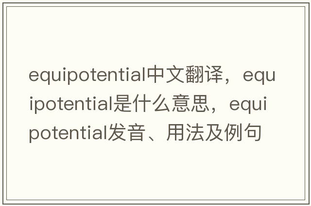 equipotential中文翻譯，equipotential是什么意思，equipotential發(fā)音、用法及例句