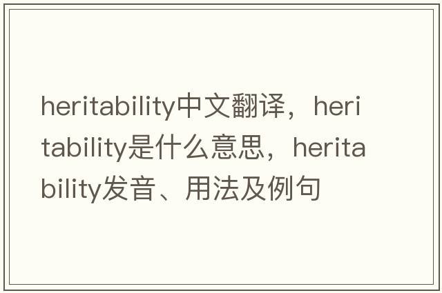 heritability中文翻譯，heritability是什么意思，heritability發(fā)音、用法及例句