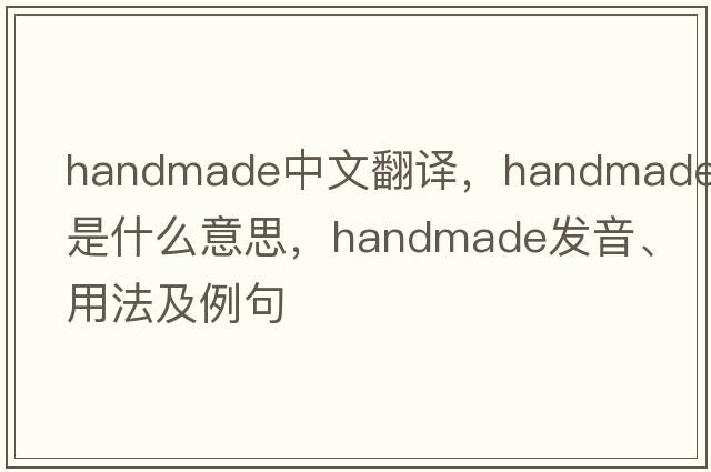 handmade中文翻譯，handmade是什么意思，handmade發(fā)音、用法及例句