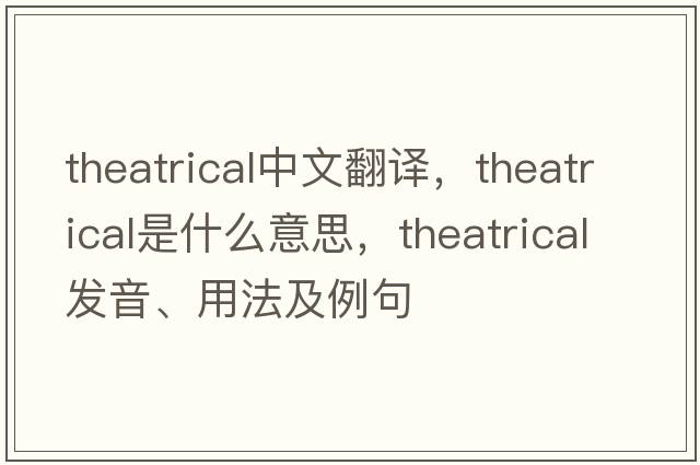 theatrical中文翻譯，theatrical是什么意思，theatrical發(fā)音、用法及例句