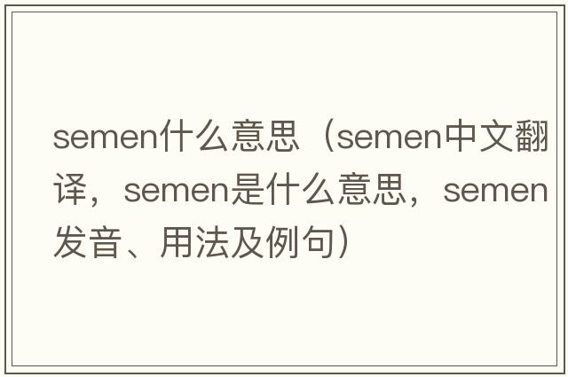 semen什么意思（semen中文翻譯，semen是什么意思，semen發(fā)音、用法及例句）