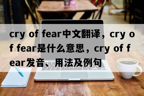cry of fear中文翻譯，cry of fear是什么意思，cry of fear發(fā)音、用法及例句