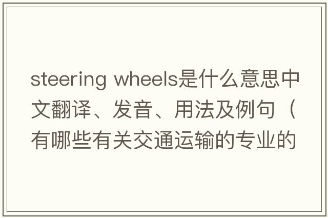 steering wheels是什么意思中文翻譯、發(fā)音、用法及例句（有哪些有關(guān)交通運輸的專(zhuān)業(yè)的英語(yǔ)單詞？）
