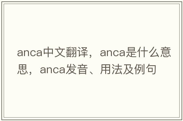 anca中文翻譯，anca是什么意思，anca發(fā)音、用法及例句