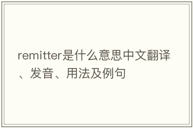 remitter是什么意思中文翻譯、發(fā)音、用法及例句