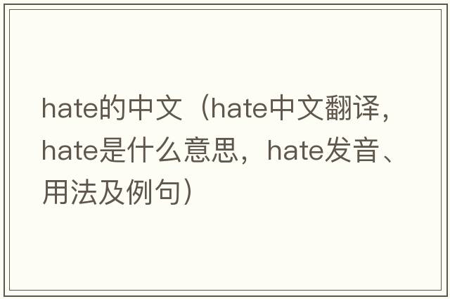 hate的中文（hate中文翻譯，hate是什么意思，hate發(fā)音、用法及例句）