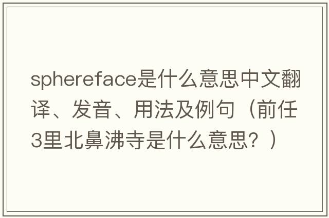 sphereface是什么意思中文翻譯、發(fā)音、用法及例句（前任3里北鼻沸寺是什么意思？）