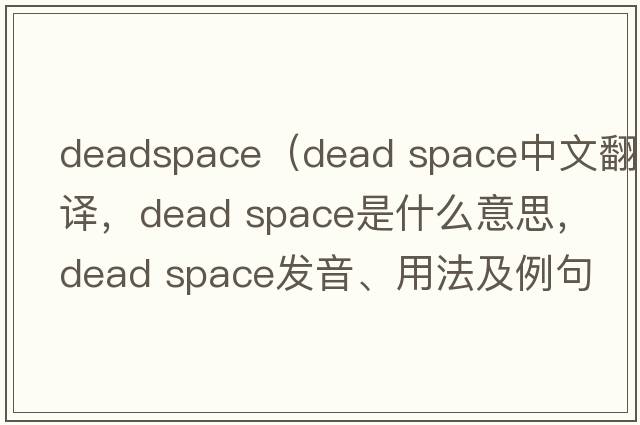 deadspace（dead space中文翻譯，dead space是什么意思，dead space發(fā)音、用法及例句）