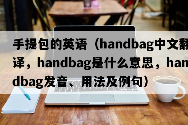手提包的英語(yǔ)（handbag中文翻譯，handbag是什么意思，handbag發(fā)音、用法及例句）