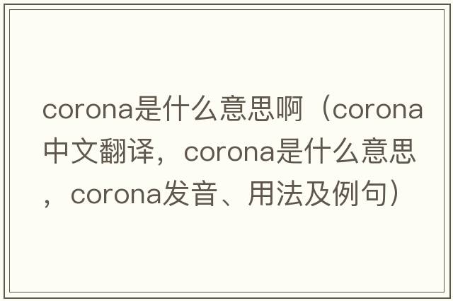 corona是什么意思?。╟orona中文翻譯，corona是什么意思，corona發(fā)音、用法及例句）