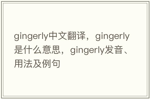 gingerly中文翻譯，gingerly是什么意思，gingerly發(fā)音、用法及例句
