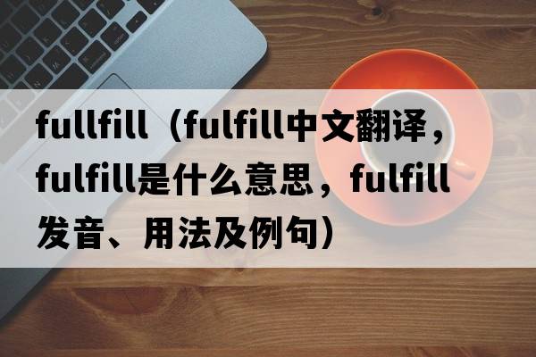 fullfill（fulfill中文翻譯，fulfill是什么意思，fulfill發(fā)音、用法及例句）