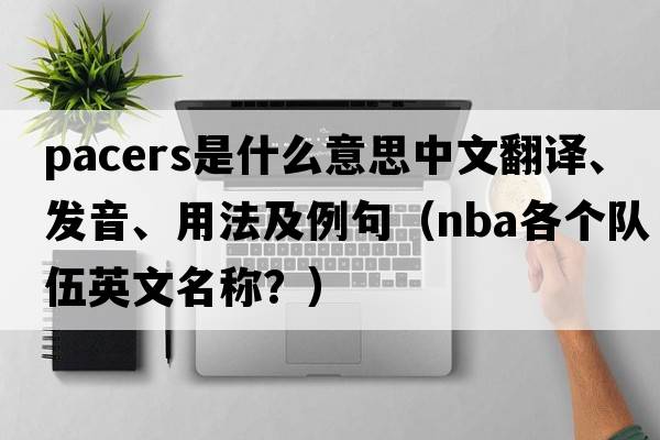 pacers是什么意思中文翻譯、發(fā)音、用法及例句（NBA各個(gè)隊伍英文名稱(chēng)？）