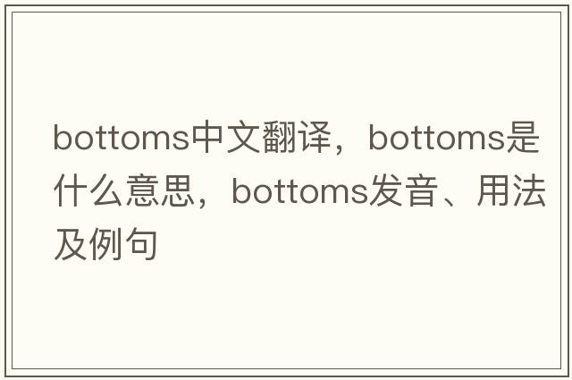 bottoms中文翻譯，bottoms是什么意思，bottoms發(fā)音、用法及例句