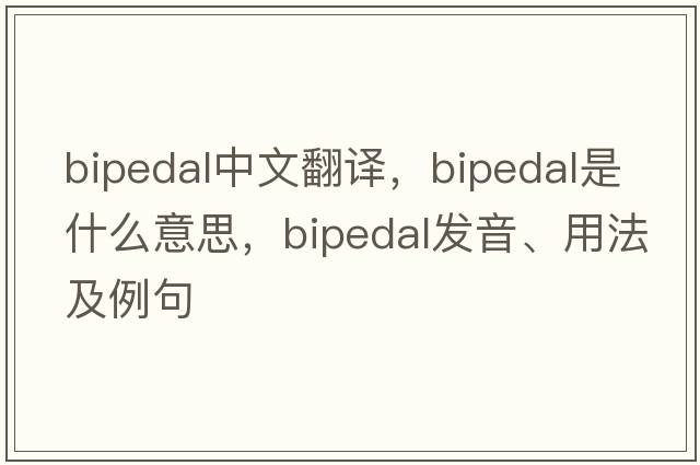 bipedal中文翻譯，bipedal是什么意思，bipedal發(fā)音、用法及例句