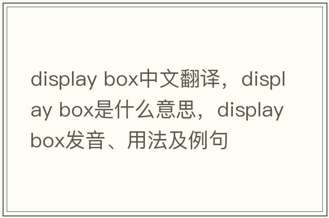 display box中文翻譯，display box是什么意思，display box發(fā)音、用法及例句