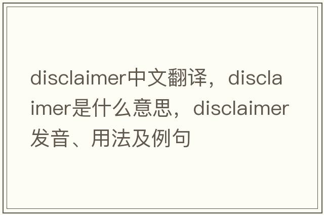 disclaimer中文翻譯，disclaimer是什么意思，disclaimer發(fā)音、用法及例句