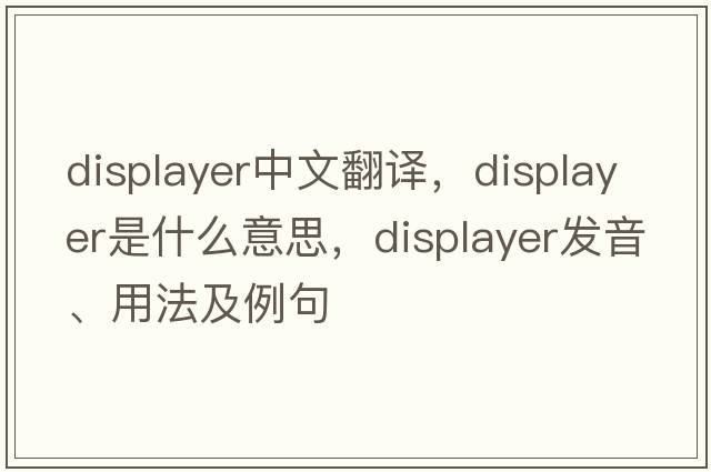 displayer中文翻譯，displayer是什么意思，displayer發(fā)音、用法及例句